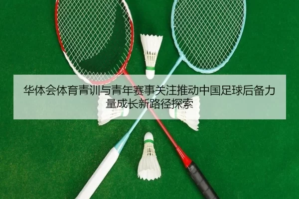 hua-ti-hui-ti-yu-qing-xun-yu-qing-nian-sai-shi-guan-zhu-tui-dong-zhong-guo-zu-qiu-hou-bei-li-liang-cheng-zhang-xin-lu-2-494.jpg