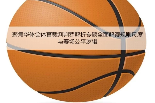 聚焦华体会体育裁判判罚解析专题全面解读规则尺度与赛场公平逻辑