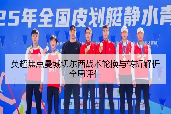英超焦点曼城切尔西战术轮换与转折解析全局评估